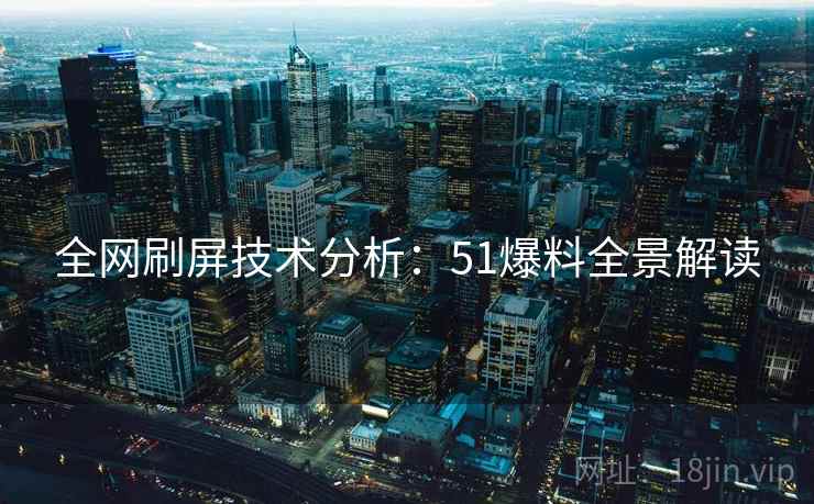 全网刷屏技术分析：51爆料全景解读
