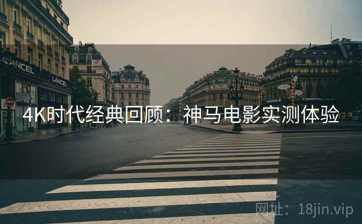 4K时代经典回顾：神马电影实测体验