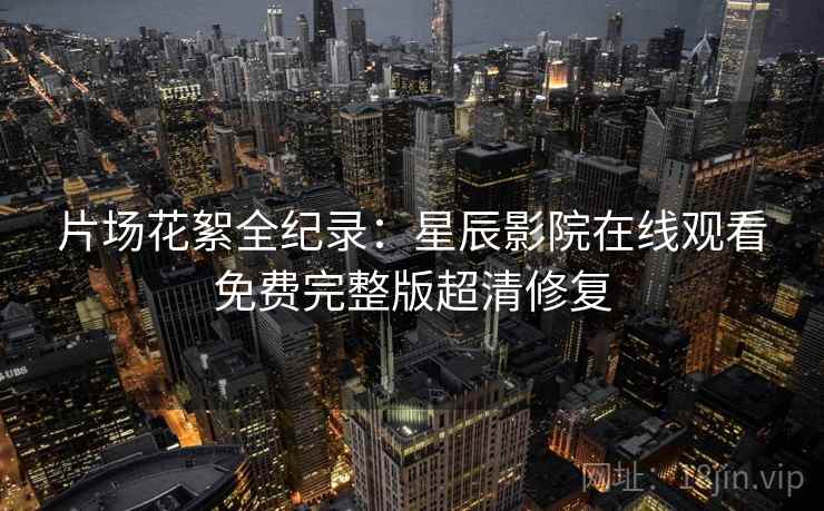 片场花絮全纪录：星辰影院在线观看免费完整版超清修复