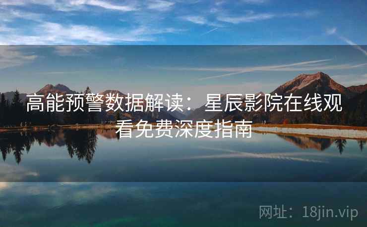 高能预警数据解读：星辰影院在线观看免费深度指南