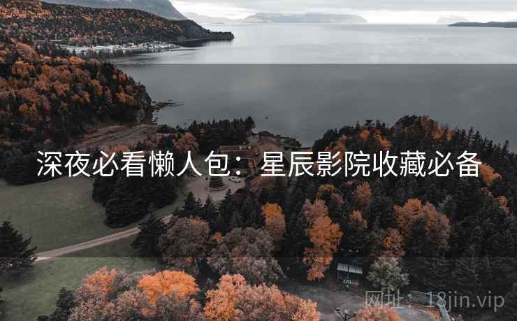 深夜必看懒人包：星辰影院收藏必备