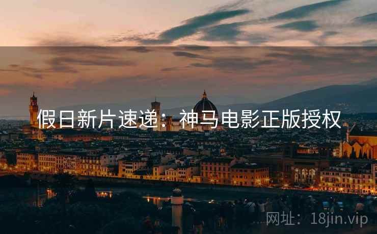 假日新片速递：神马电影正版授权