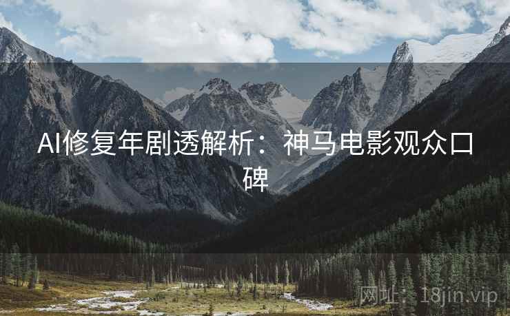 AI修复年剧透解析：神马电影观众口碑