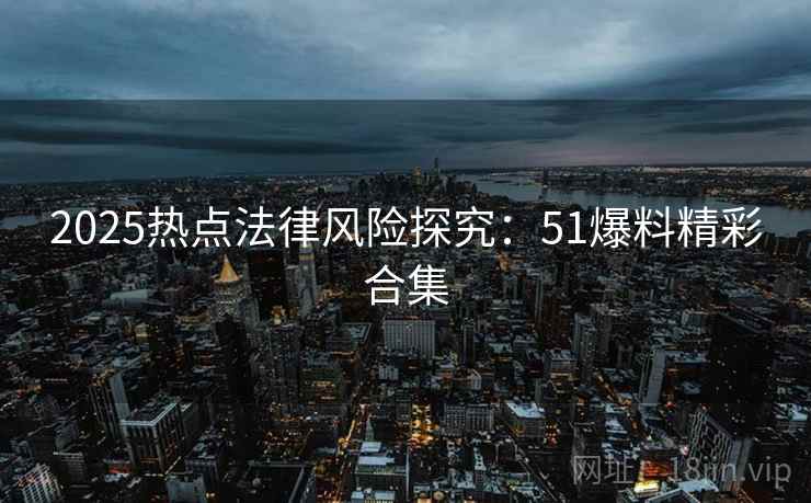 2025热点法律风险探究：51爆料精彩合集