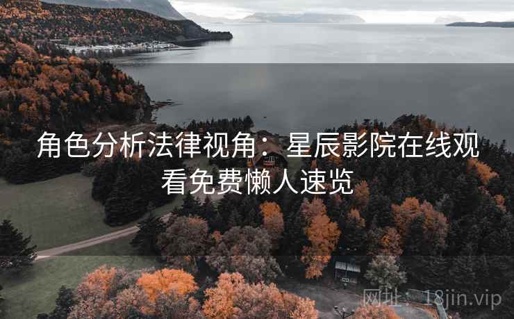 角色分析法律视角：星辰影院在线观看免费懒人速览