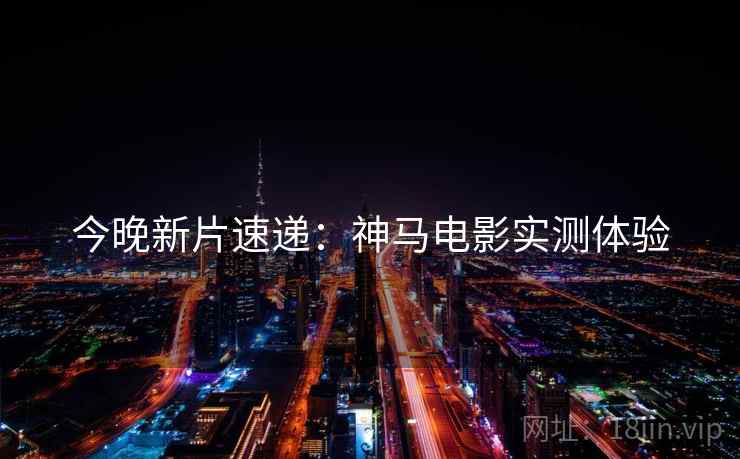 今晚新片速递：神马电影实测体验