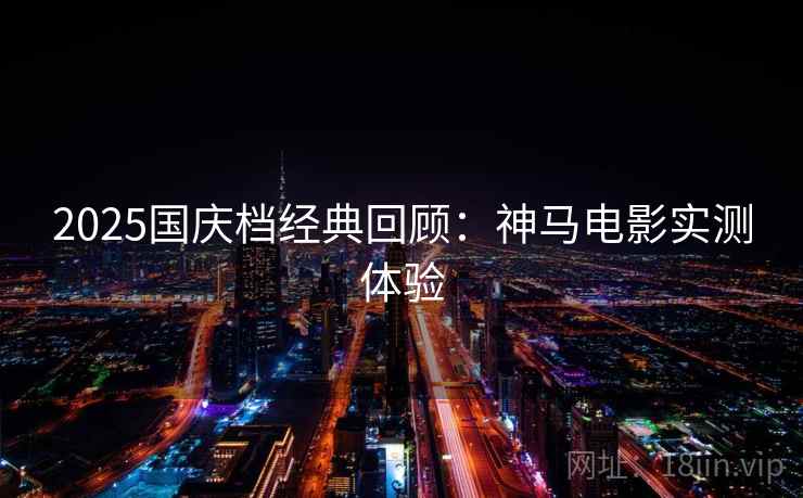 2025国庆档经典回顾：神马电影实测体验