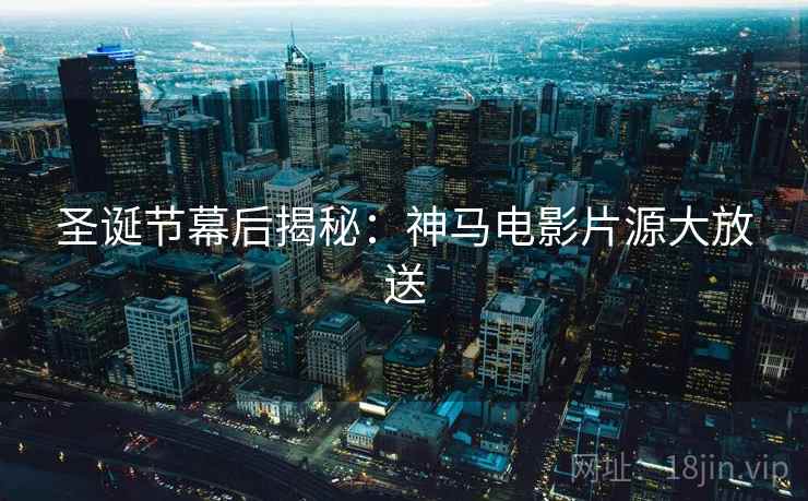 圣诞节幕后揭秘：神马电影片源大放送