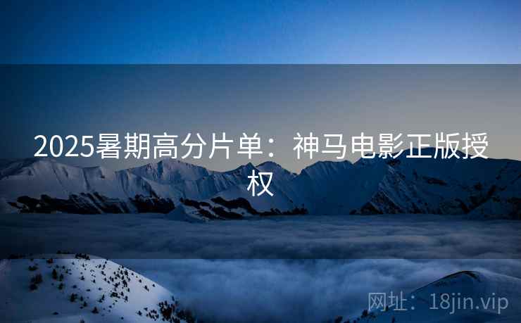 2025暑期高分片单：神马电影正版授权