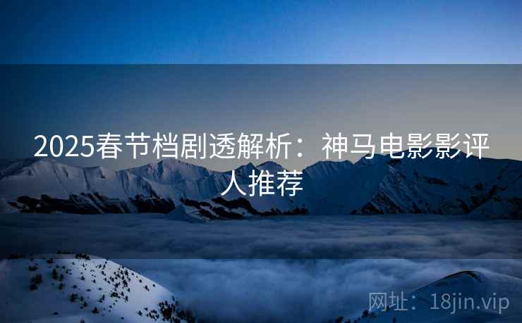 2025春节档剧透解析：神马电影影评人推荐